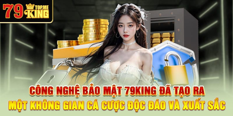 cong-nghe-bao-mat-79king-da-tao-ra-mot-khong-gian-ca-cuoc-doc-dao-va-xuat-sac
